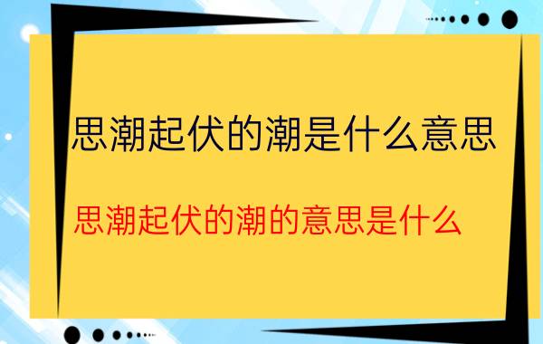 思潮起伏的潮是什么意思 思潮起伏的潮的意思是什么